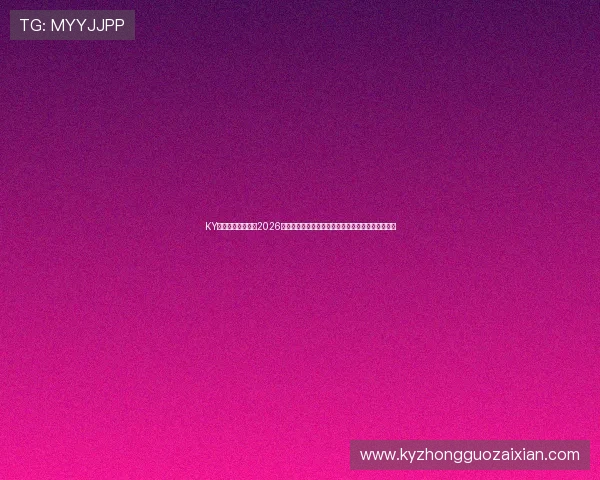 KY体育官网入口提供2026世界杯比赛日程、比分直播及赛事精彩瞬间全景报道 KY体育官网入口提供2026世界杯比赛日程、比分直播及赛事精彩瞬间全景报道